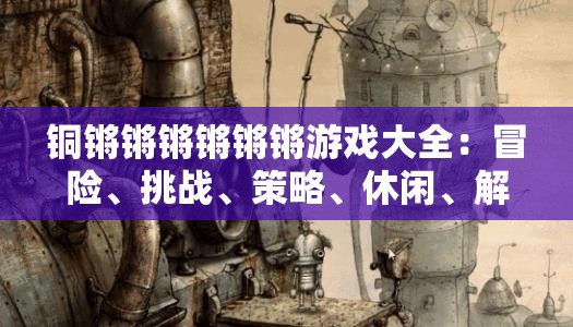 铜锵锵锵锵锵锵游戏大全：冒险、挑战、策略、休闲、解谜等应有尽有