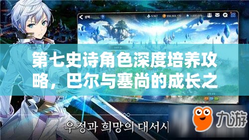 第七史诗角色深度培养攻略，巴尔与塞尚的成长之路全面解析