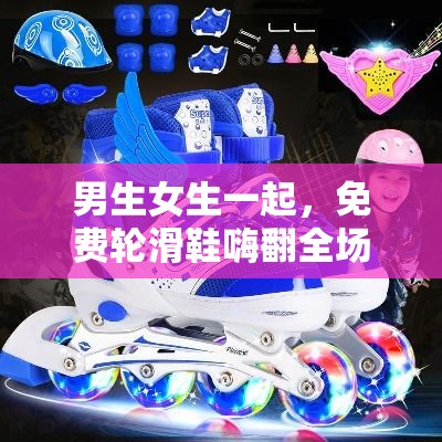 男生女生一起，免费轮滑鞋嗨翻全场
