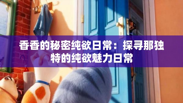 香香的秘密纯欲日常：探寻那独特的纯欲魅力日常
