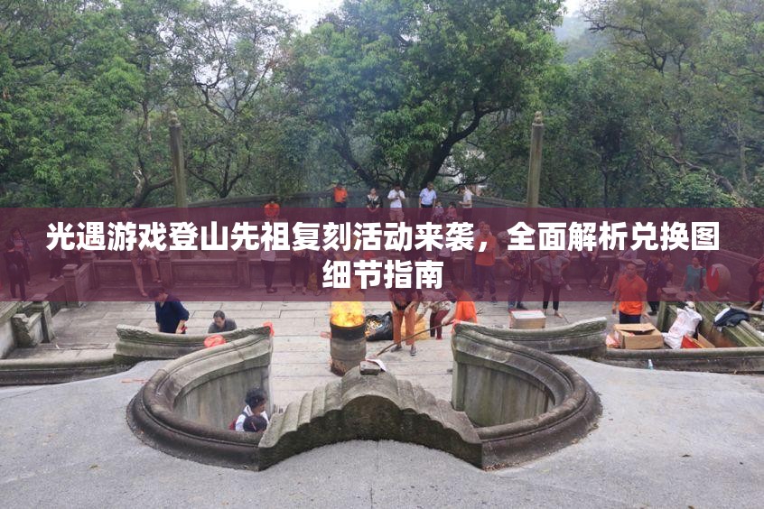 光遇游戏登山先祖复刻活动来袭，全面解析兑换图细节指南