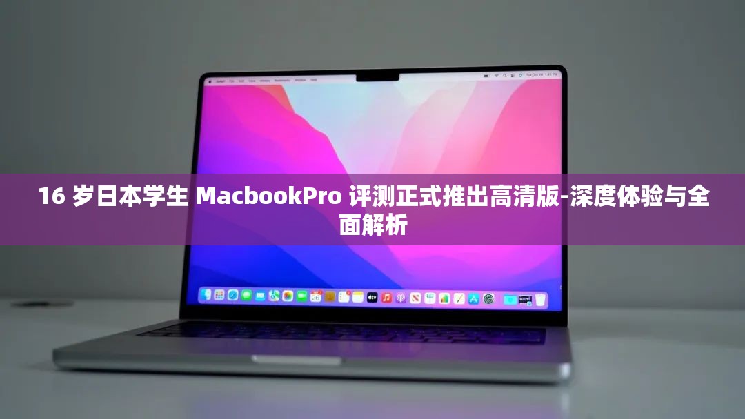 16 岁日本学生 MacbookPro 评测正式推出高清版-深度体验与全面解析