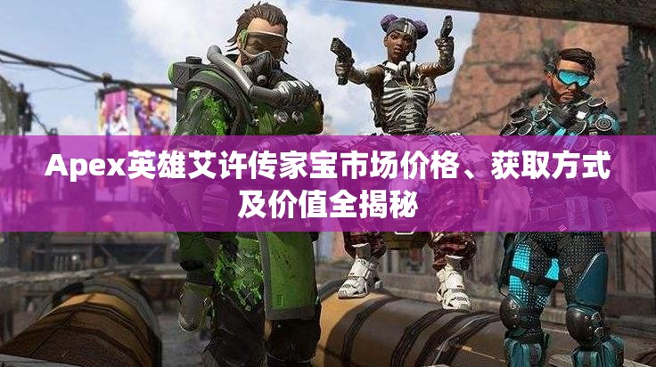 Apex英雄艾许传家宝市场价格、获取方式及价值全揭秘