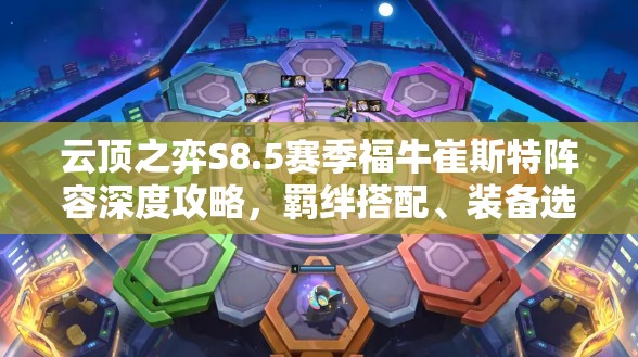 云顶之弈S8.5赛季福牛崔斯特阵容深度攻略，羁绊搭配、装备选择与运营技巧