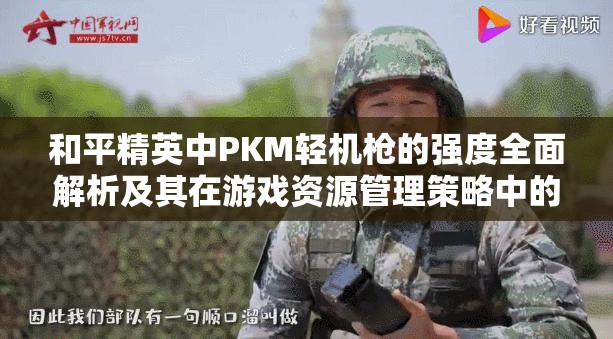 和平精英中PKM轻机枪的强度全面解析及其在游戏资源管理策略中的关键作用