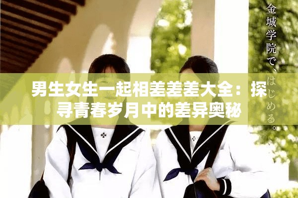 男生女生一起相差差差大全：探寻青春岁月中的差异奥秘