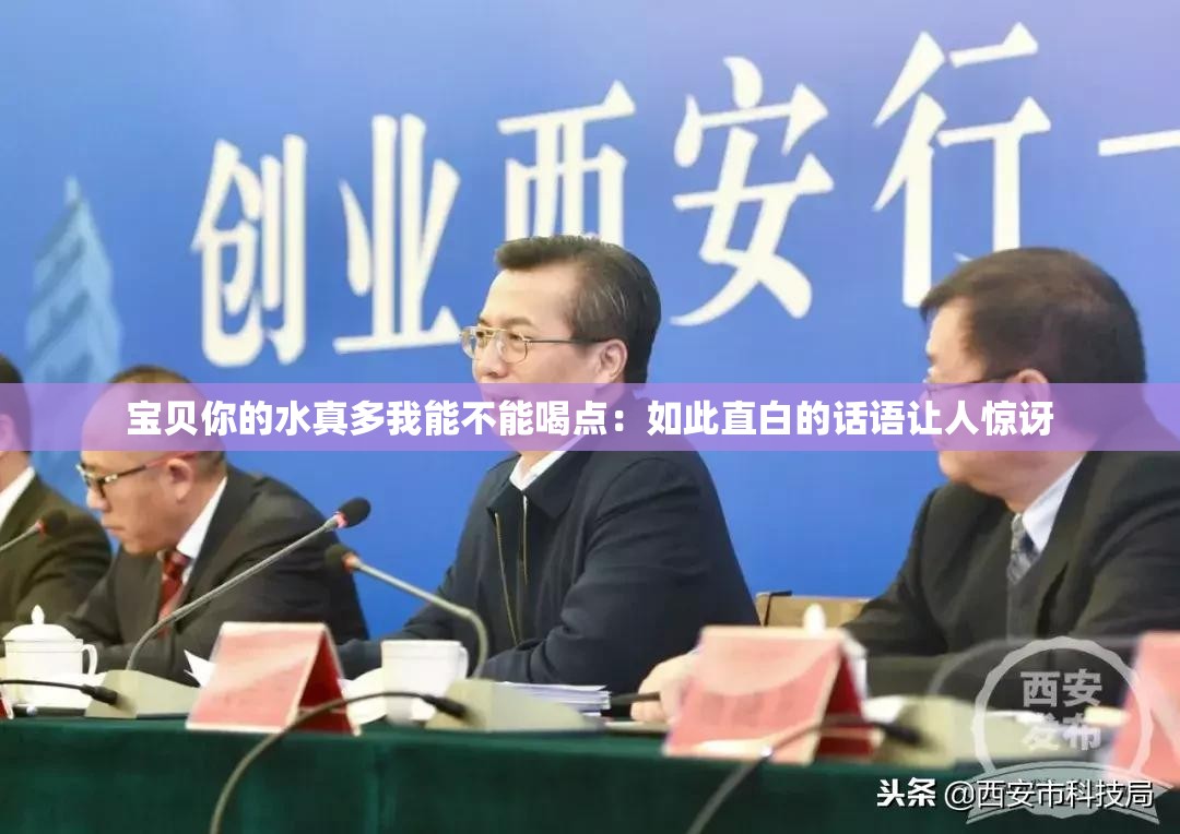 宝贝你的水真多我能不能喝点：如此直白的话语让人惊讶