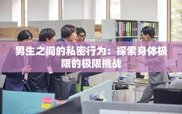 男生之间的私密行为：探索身体极限的极限挑战