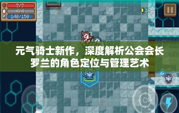 元气骑士新作，深度解析公会会长罗兰的角色定位与管理艺术
