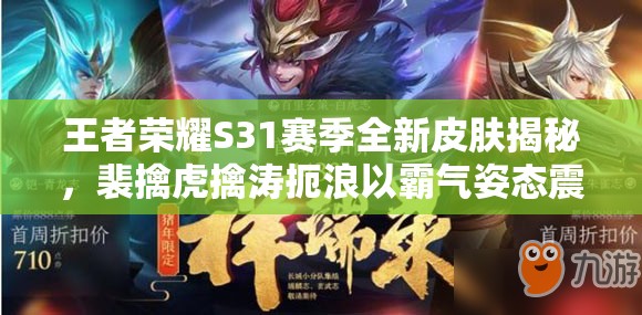 王者荣耀S31赛季全新皮肤揭秘，裴擒虎擒涛扼浪以霸气姿态震撼登场
