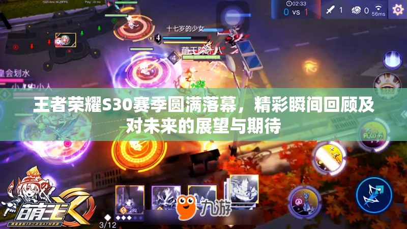 王者荣耀S30赛季圆满落幕，精彩瞬间回顾及对未来的展望与期待