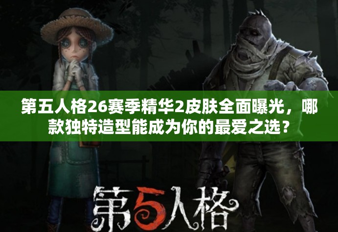 第五人格26赛季精华2皮肤全面曝光，哪款独特造型能成为你的最爱之选？