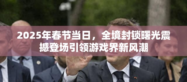 2025年春节当日，全境封锁曙光震撼登场引领游戏界新风潮