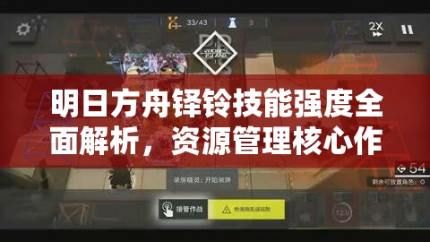 明日方舟铎铃技能强度全面解析，资源管理核心作用与高效运用策略