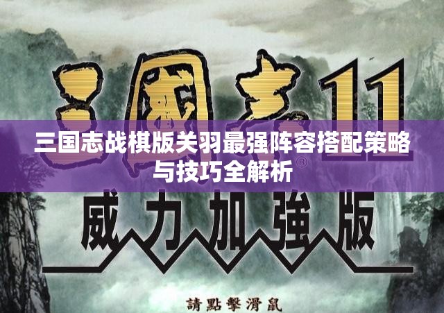 三国志战棋版关羽最强阵容搭配策略与技巧全解析