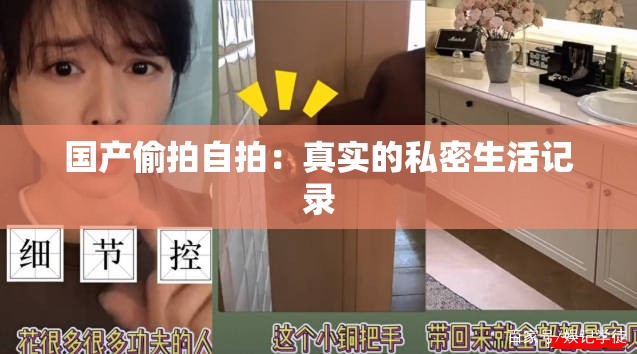 国产偷拍自拍：真实的私密生活记录
