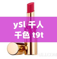 ySl 千人千色 t9t9t9t9 唇膏：让你的美丽独一无二绽放光彩