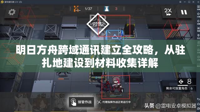 明日方舟跨域通讯建立全攻略，从驻扎地建设到材料收集详解