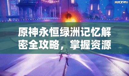 原神永恒绿洲记忆解密全攻略，掌握资源管理艺术，轻松解锁秘密