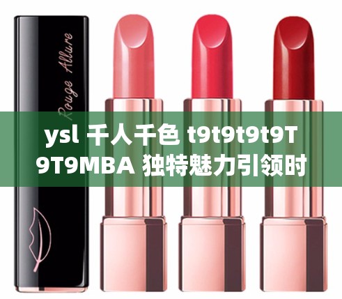 ysl 千人千色 t9t9t9t9T9T9MBA 独特魅力引领时尚潮流