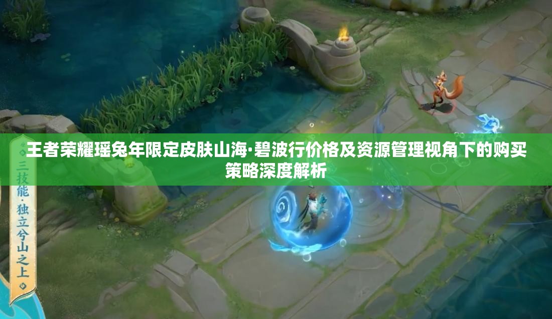 王者荣耀瑶兔年限定皮肤山海·碧波行价格及资源管理视角下的购买策略深度解析