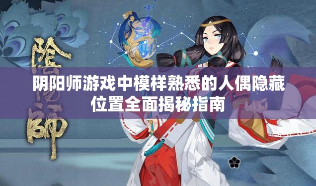 阴阳师游戏中模样熟悉的人偶隐藏位置全面揭秘指南