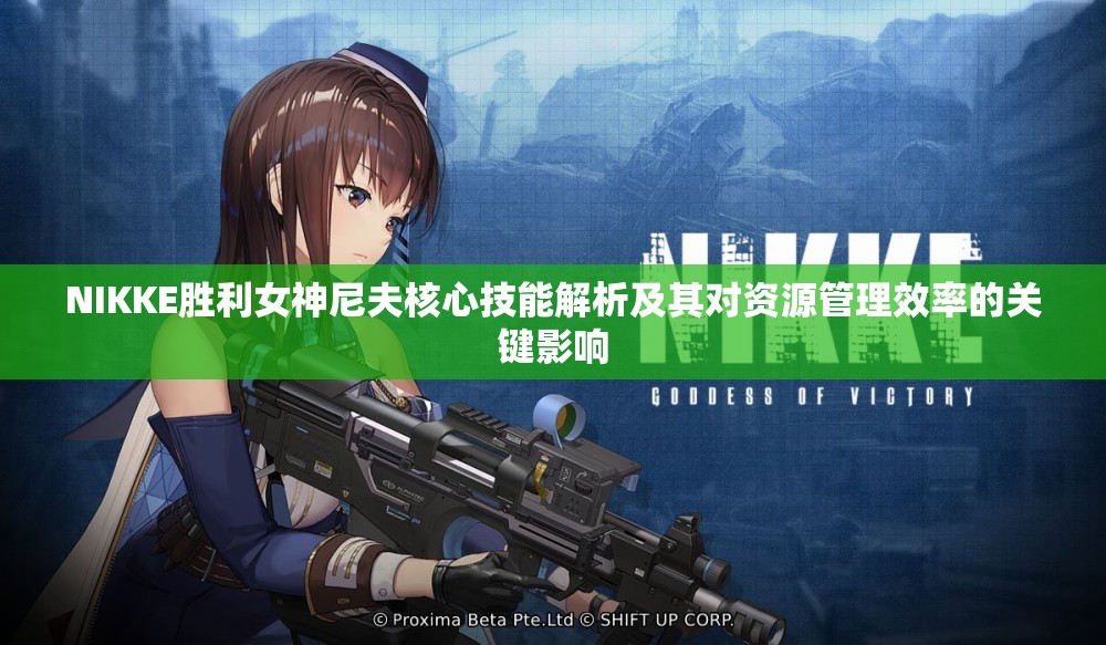 NIKKE胜利女神尼夫核心技能解析及其对资源管理效率的关键影响