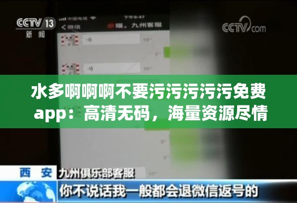 水多啊啊啊不要污污污污污免费 app：高清无码，海量资源尽情享受