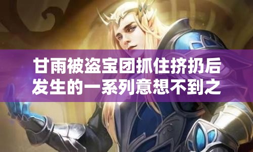 甘雨被盗宝团抓住挤扔后发生的一系列意想不到之事