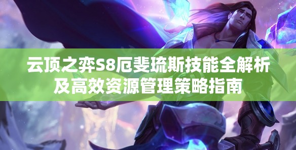 云顶之弈S8厄斐琉斯技能全解析及高效资源管理策略指南
