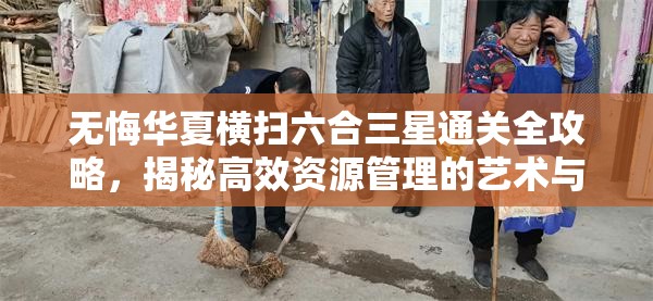 无悔华夏横扫六合三星通关全攻略，揭秘高效资源管理的艺术与策略
