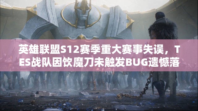 英雄联盟S12赛季重大赛事失误，TES战队因饮魔刀未触发BUG遗憾落败