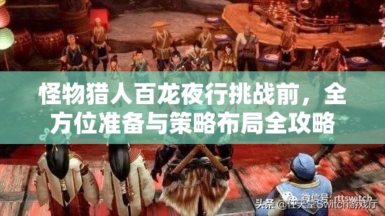 怪物猎人百龙夜行挑战前，全方位准备与策略布局全攻略
