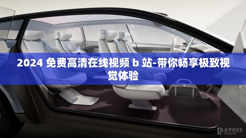 2024 免费高清在线视频 b 站-带你畅享极致视觉体验