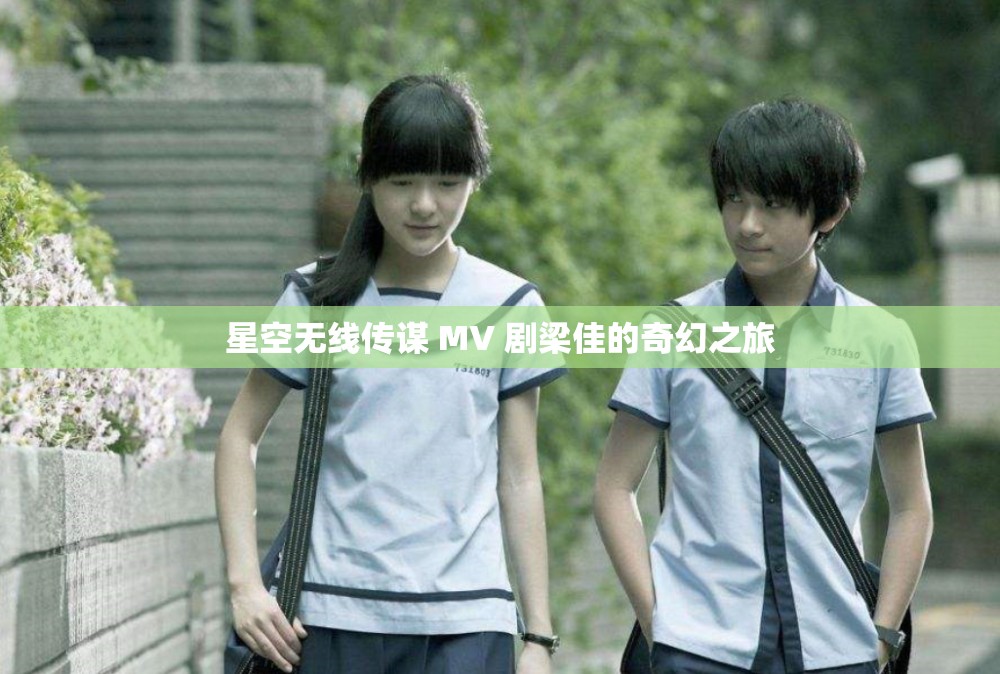 星空无线传谋 MV 剧梁佳的奇幻之旅