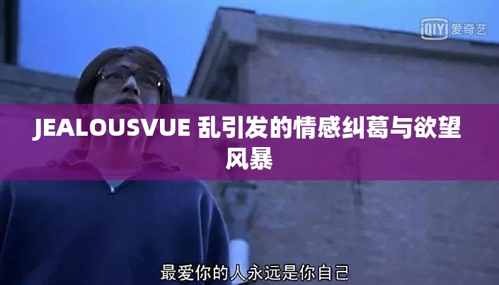 JEALOUSVUE 乱引发的情感纠葛与欲望风暴