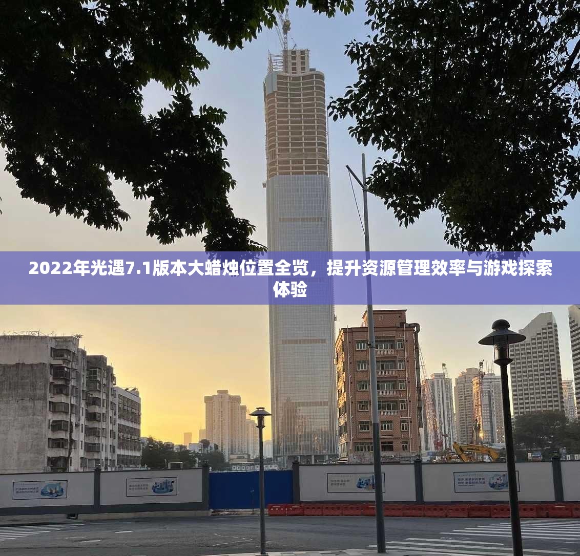 2022年光遇7.1版本大蜡烛位置全览，提升资源管理效率与游戏探索体验