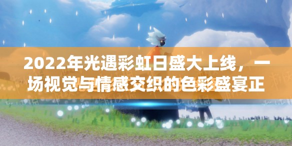 2022年光遇彩虹日盛大上线，一场视觉与情感交织的色彩盛宴正式开启