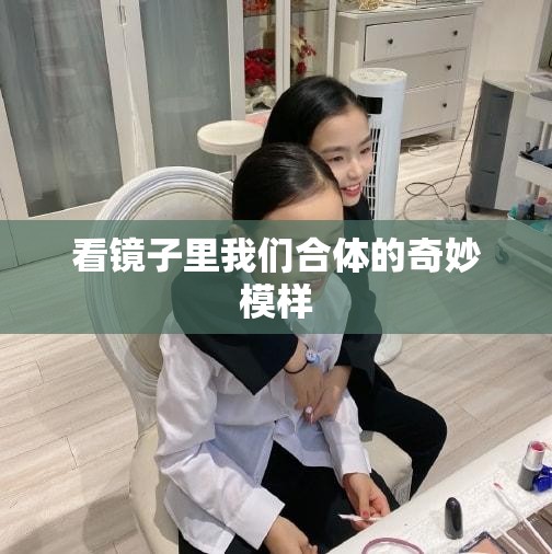 看镜子里我们合体的奇妙模样
