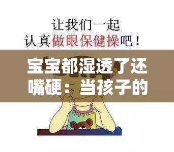 宝宝都湿透了还嘴硬：当孩子的坚持与现实冲突