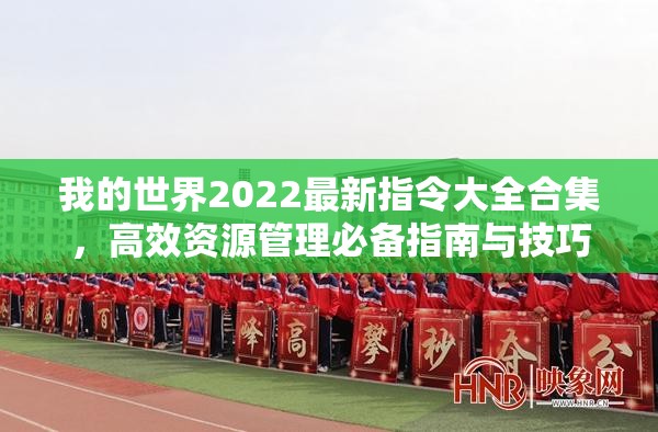 我的世界2022最新指令大全合集，高效资源管理必备指南与技巧