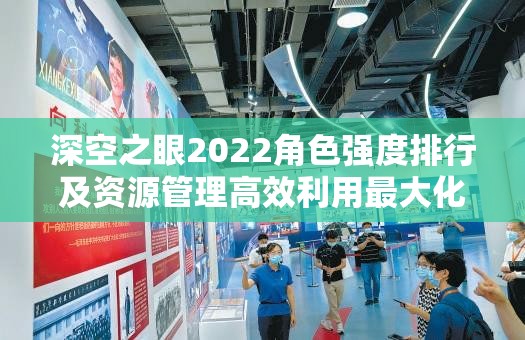 深空之眼2022角色强度排行及资源管理高效利用最大化价值攻略