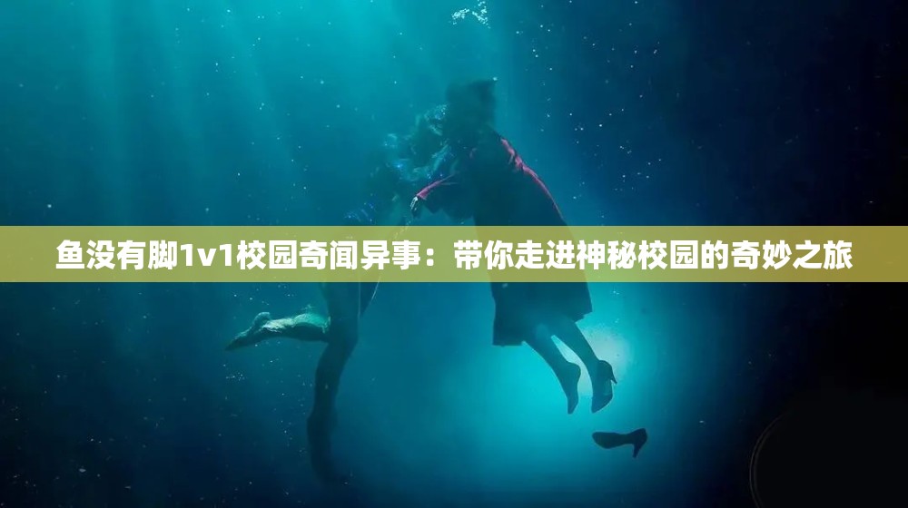 鱼没有脚1v1校园奇闻异事：带你走进神秘校园的奇妙之旅