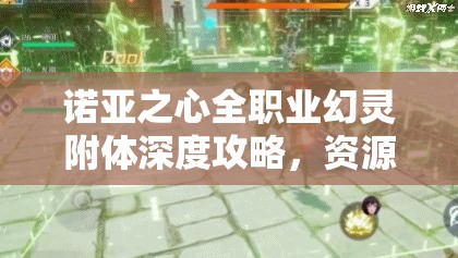 诺亚之心全职业幻灵附体深度攻略，资源管理、高效利用策略以最大化价值