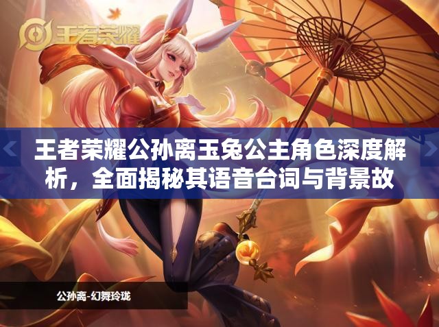 王者荣耀公孙离玉兔公主角色深度解析，全面揭秘其语音台词与背景故事