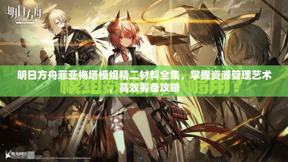明日方舟菲亚梅塔模组精二材料全集，掌握资源管理艺术，高效筹备攻略