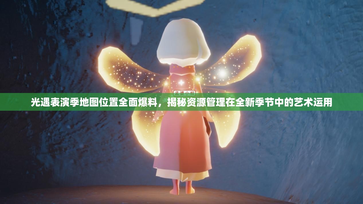 光遇表演季地图位置全面爆料，揭秘资源管理在全新季节中的艺术运用