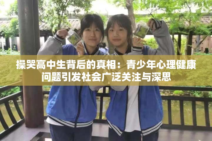 操哭高中生背后的真相：青少年心理健康问题引发社会广泛关注与深思