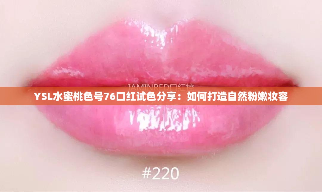 YSL水蜜桃色号76口红试色分享：如何打造自然粉嫩妆容