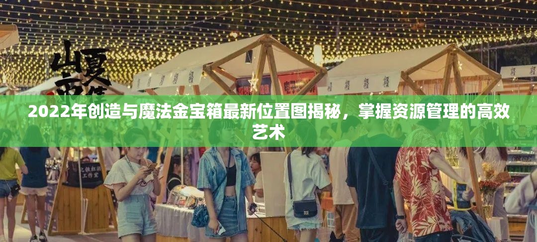 2022年创造与魔法金宝箱最新位置图揭秘，掌握资源管理的高效艺术